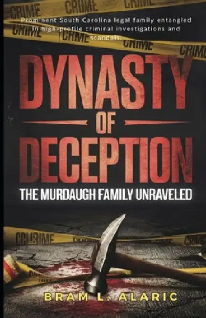 Dynasty of Deception: The Murdaugh Family Unraveled (A Detailed Account and Timeless Impression) by Bram L. Alaric