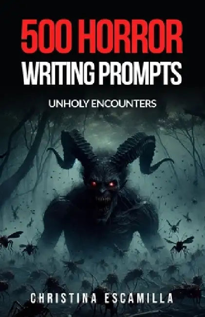 500 Horror Writing Prompts: Unholy Encounters by Christina Escamilla