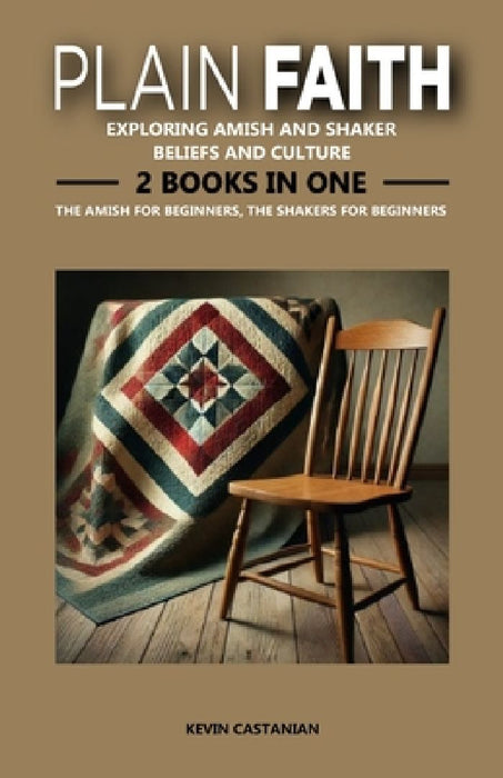 Plain Faith: Exploring Amish and Shaker Beliefs and Culture: 2 Books in One: The Amish for Beginners, The Shakers for Beginners by Kevin Castanian