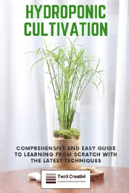 Hydroponic Cultivation: Comprehensive and Easy Guide to Learning from Scratch with the Latest Techniques by Testi Creativi