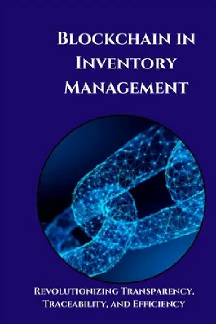 Blockchain in Inventory Management: Unlocking Efficiency and Transparency: A Practical Guide to Transforming Inventory Management with Blockchain Tech by Jai San