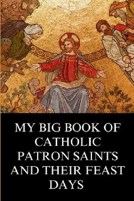 My Big Book of Catholic Patron Saints and their Feast Days: Inspirational Christian Biography and Stories by Philip N. Gregory