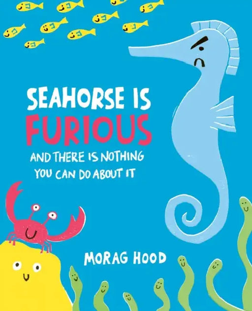 Seahorse Is Furious: And There Is Nothing You Can Do about It by Morag Hood, Morag Hood