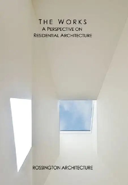 The Works: A Perspective on Residential Architecture by Rossington Architecture
