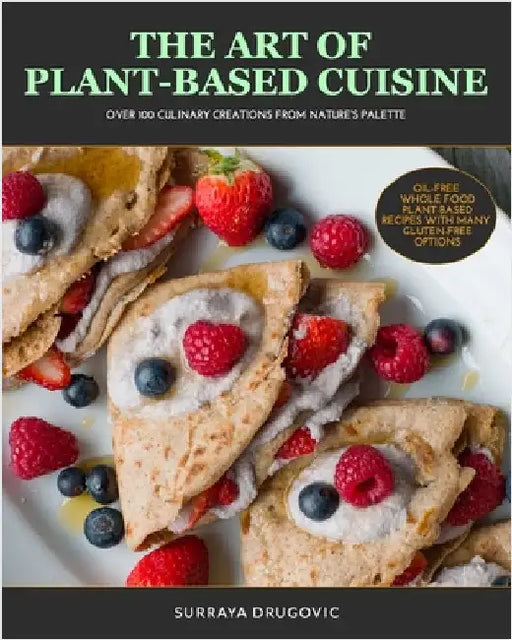 The Art of Plant-Based Cuisine: Over 100 Culinary Creations from Nature's Palette by Drugovic, Surraya