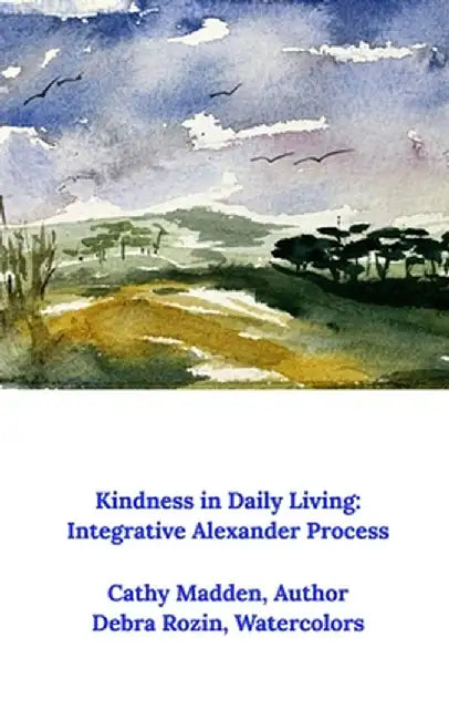 Kindness in Daily Living: Integrative Alexander Process by Cathy Madden