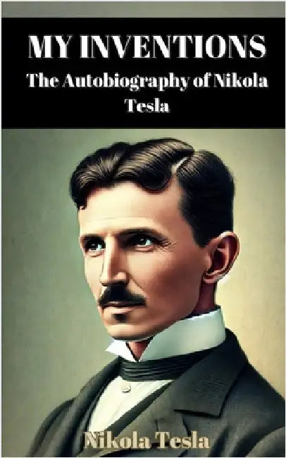 My Inventions: The Autobiography of Nikola Tesla by Tesla, Nikola