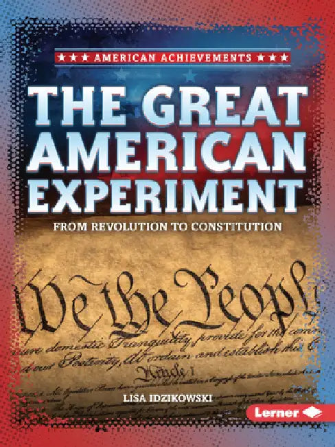 The Great American Experiment: From Revolution to Constitution by Lisa Idzikowski