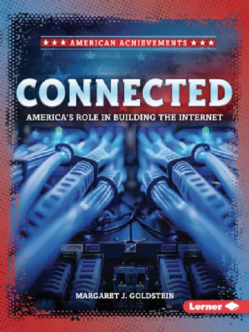 Connected: America's Role in Building the Internet by Margaret J. Goldstein