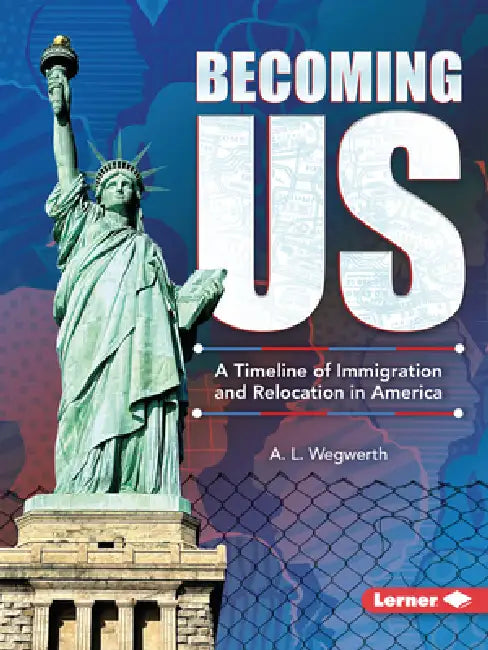 Becoming Us: A Timeline of Immigration and Relocation in America by A. L. Wegwerth
