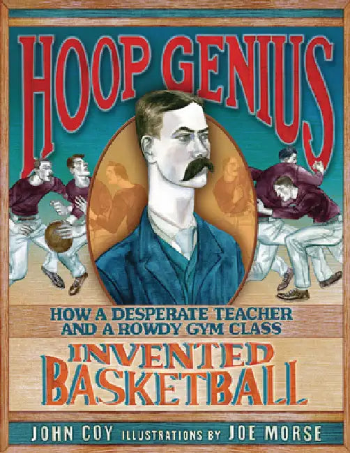 Hoop Genius: How a Desperate Teacher and a Rowdy Gym Class Invented Basketball by John Coy, Joe Morse
