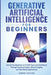 Generative Artificial Intelligence for Beginners: Unravel the Mysteries of AI With Ease and Confidence Through Practical Guides, Ethical Insights, and by Gwen Taylor