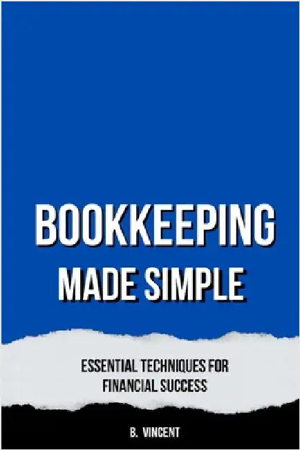 Bookkeeping Made Simple: Essential Techniques for Financial Success by Vincent, B.