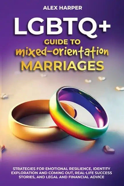 LGBTQ+ Guide to Mixed-Orientation Marriages: Strategies for Emotional Resilience, Identity Exploration and Coming Out, Real-Life Success Stories, and by Alex Harper