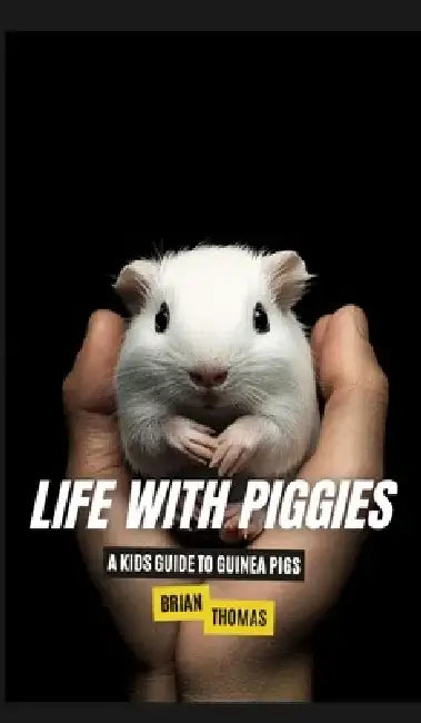 Life with Piggies: A Kids Guide to Guinea Pigs by Brian Thomas