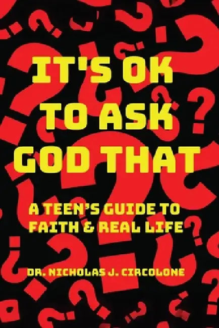 It's Ok To Ask God That: A Teen's Guide to Faith and Real Life by Dr Nicholas J. Circolone
