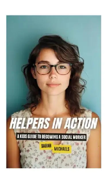 Helpers in Action: A Kids Guide to Becoming a Social Worker by Sarah Michaels