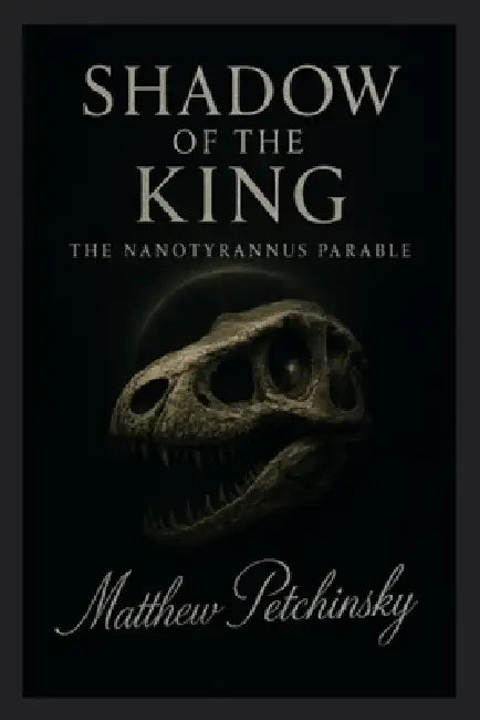 Shadow of the King: The Nanotyrannus Parable by Matthew Petchinsky