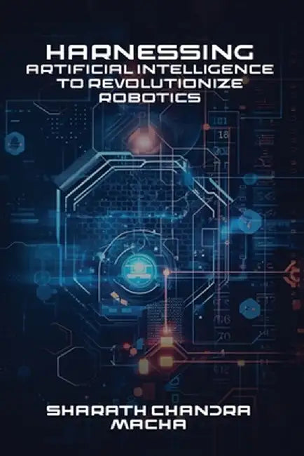 Harnessing: Artificial Intelligence To Revolutionize Robotics by Sharath Chandra Macha