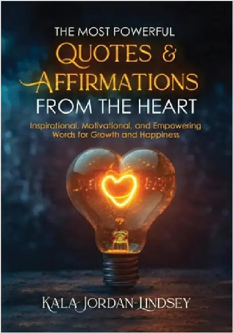 The Most Powerful Quotes and Affirmations From the Heart by Kala Jordan-Lindsey