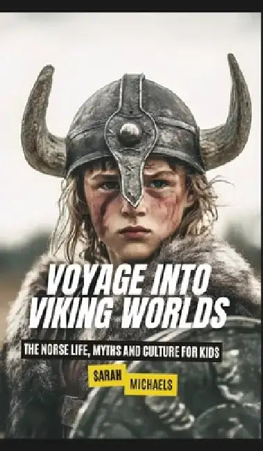 Voyage into Viking Worlds: The Norse Life, Myths and Culture for Kids by Sarah Michaels