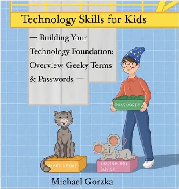 Technology Skills for Kids: Building Your Technology Foundation - Overview, Geeky Terms and Passwords by Michael Gorzka