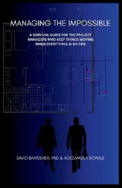 Managing the Impossible: A Survival Guide for Project Managers Who Keep Things Moving When Everything's on Fire by David Baiyeshea
