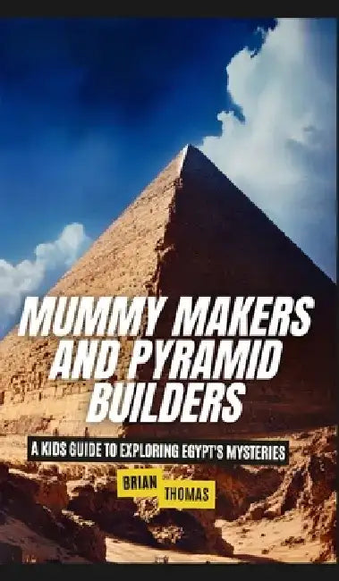 Mummy Makers and Pyramid Builders: A Kids Guide to Exploring Egypt's Mysteries by Brian Thomas