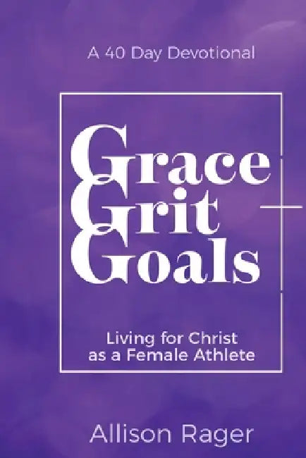 Grace Grit Goals: Living for Christ as a Female Athlete by Allison Rager