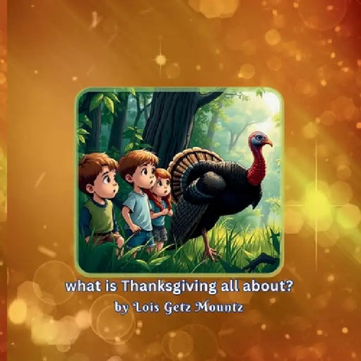 Wondering what is thanksgiving all about? by Lois Getz Mountz
