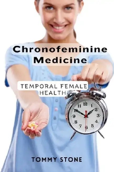 Chronofeminine Medicine: Temporal Female Health by Tommy Stone