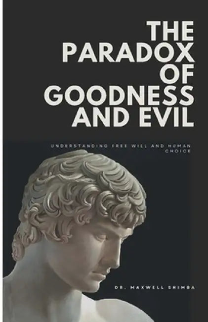 The Paradox of Goodness and Evil: Understanding Free Will and Human Choice by Shimba