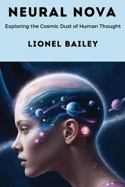 Neural Nova: Exploring the Cosmic Dust of Human Thought by Lionel Bailey
