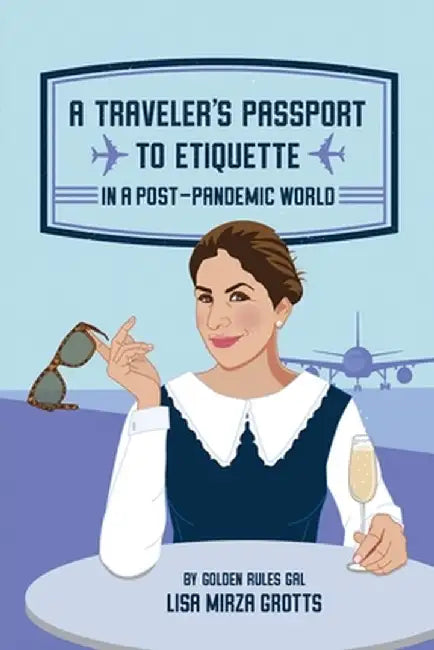 A Traveler's Passport to Etiquette in a Post-Pandemic World by Lisa Mirza Grotts