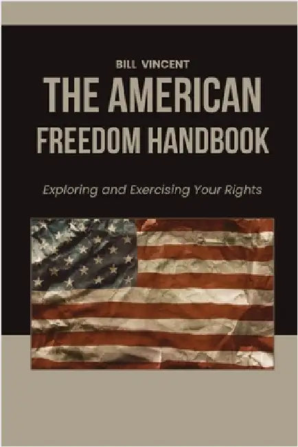 The American Freedom Handbook: Exploring and Exercising Your Rights by Vincent, Bill