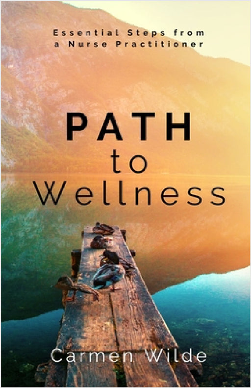 Path to Wellness: Essential Steps from a Nurse Practitioner by Carmen Wilde