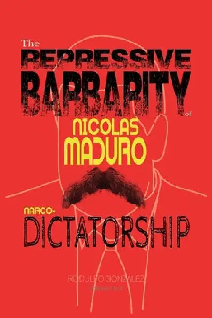 The Repressive Barbarity of Nicolas Maduro Narco-dictatorship by Rodulfo Gonzalez