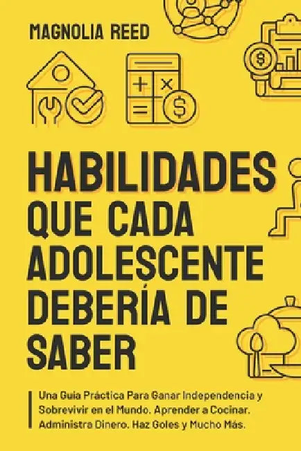Habilidades Que Cada Adolescente Debería de Saber: Una guía práctica para ganar independencia y sobrevivir en el mundo. Aprender a cocinar. Administra by Magnolia Reed