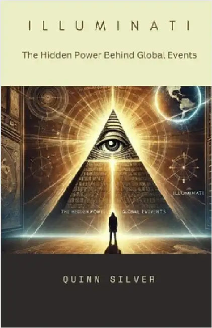 Illuminati: The Hidden Power Behind Global Events by Quinn Silver