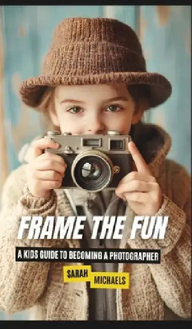Frame the Fun: A Kids Guide to Becoming a Photographer by Sarah Michaels