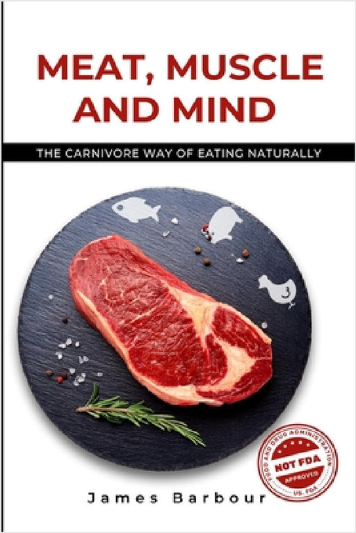 Meat, Muscle and Mind: The Carnivore Way of Eating Naturally by James Barbour