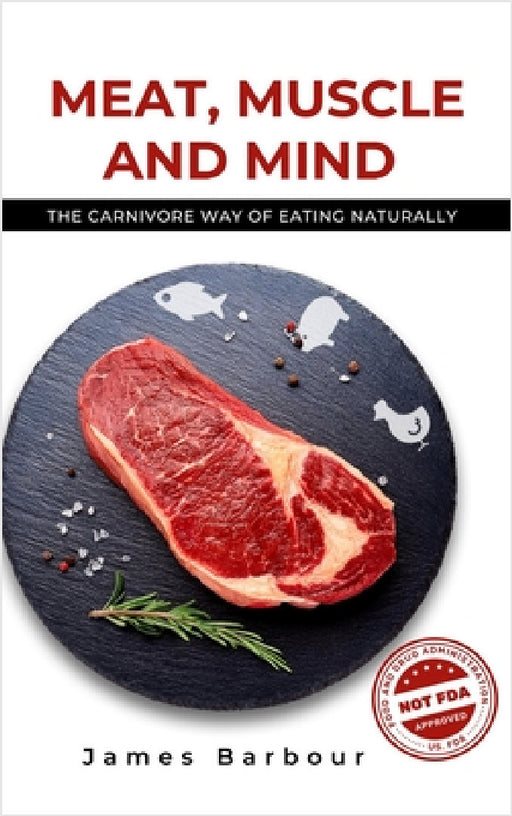 Meat, Muscle and Mind: The Carnivore Way of Eating Naturally by James Barbour