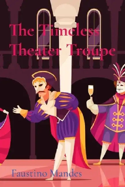 The Timeless Theater Troupe: Journeys Through the Ages of Performance by Faustino Mandes