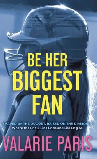 Be Her Biggest Fan: Shaped by the Dugout, Raised on the Diamond: Where the Chalk Line Ends and Life Begins by Valarie Paris