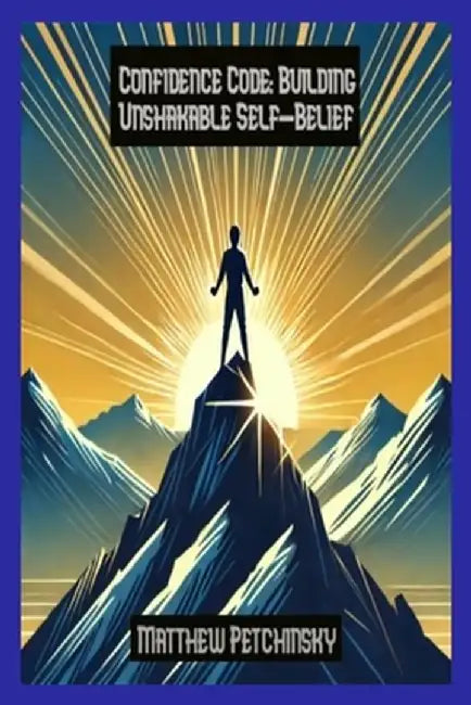 Confidence Code: Building Unshakable Self-Belief by Matthew Petchinsky