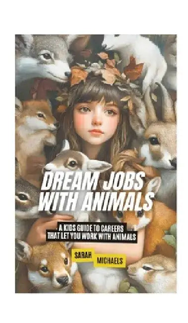 Dream Jobs with Animals: A Kids Guide to Careers That Let You Work With Animals by Sarah Michaels