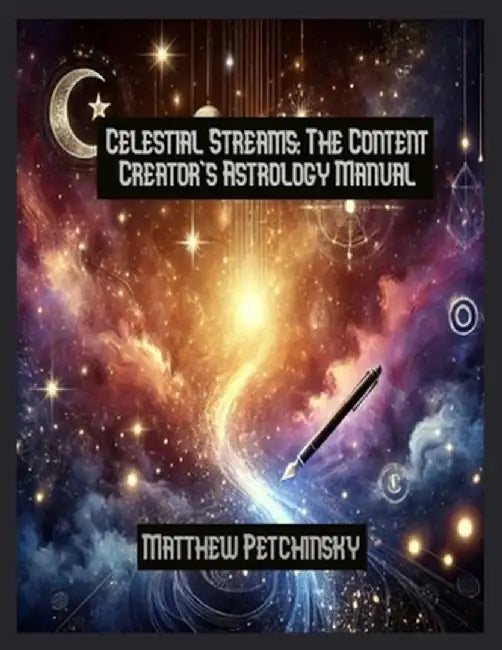 Celestial Streams: The Content Creator's Astrology Manual by Matthew Petchinsky