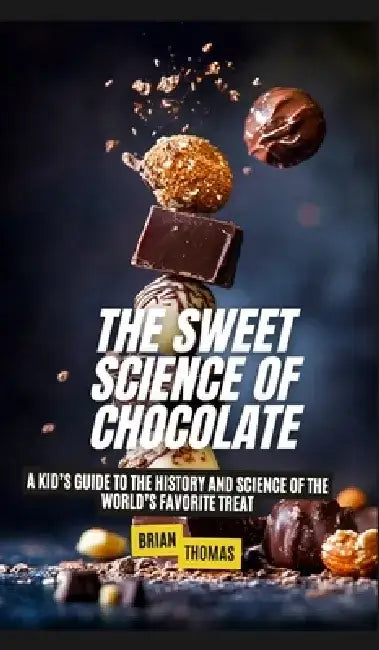 The Sweet Science of Chocolate: A Kid's Guide to the History and Science of the World's Favorite Treat by Brian Thomas