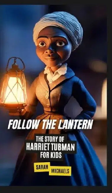 Follow the Lantern: The Story of Harriet Tubman for Kids by Sarah Michaels