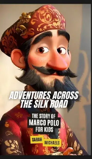 Adventures Across the Silk Road: The Story of Marco Polo for Kids by Sarah Michaels